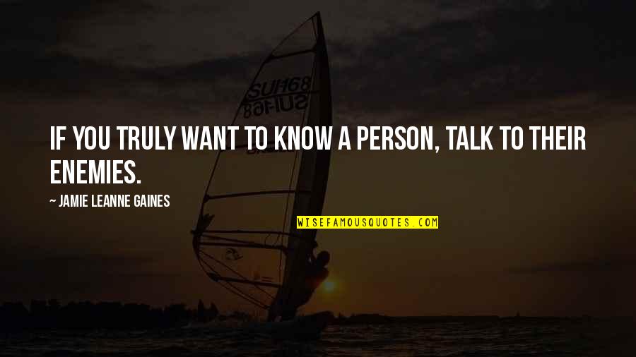 Not Really Knowing A Person Quotes By Jamie Leanne Gaines: If you truly want to know a person,