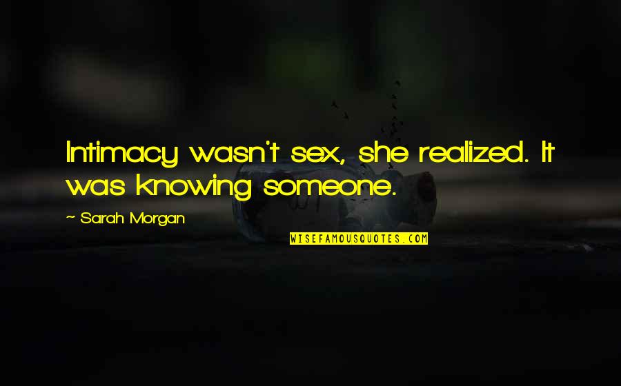 Not Really Knowing Someone Quotes By Sarah Morgan: Intimacy wasn't sex, she realized. It was knowing