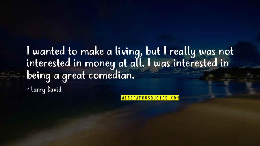 Not Really Living Quotes By Larry David: I wanted to make a living, but I Not Really Living Quotes By Larry David: I wanted to make a living, but I