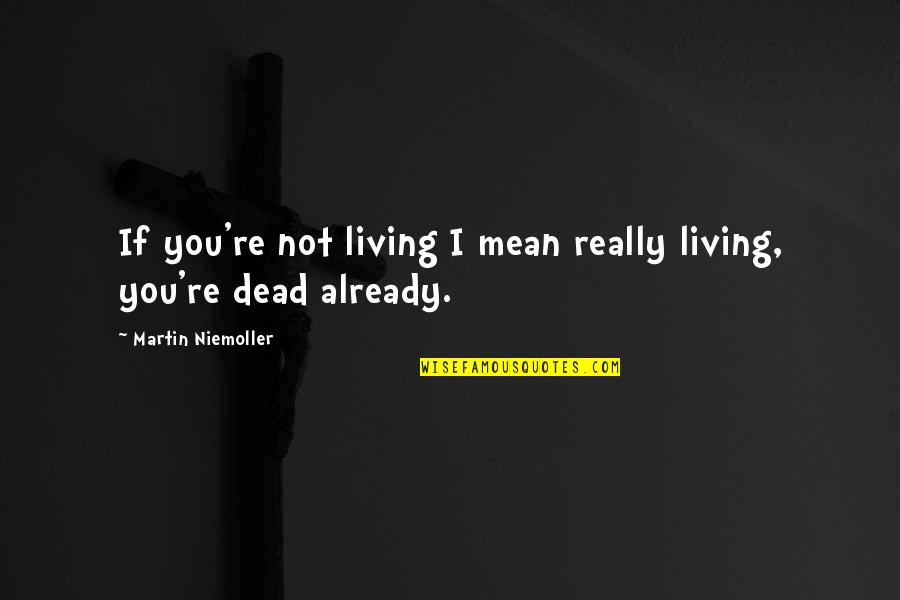 Not Really Living Quotes By Martin Niemoller: If you're not living I mean really living, Not Really Living Quotes By Martin Niemoller: If you're not living I mean really living,