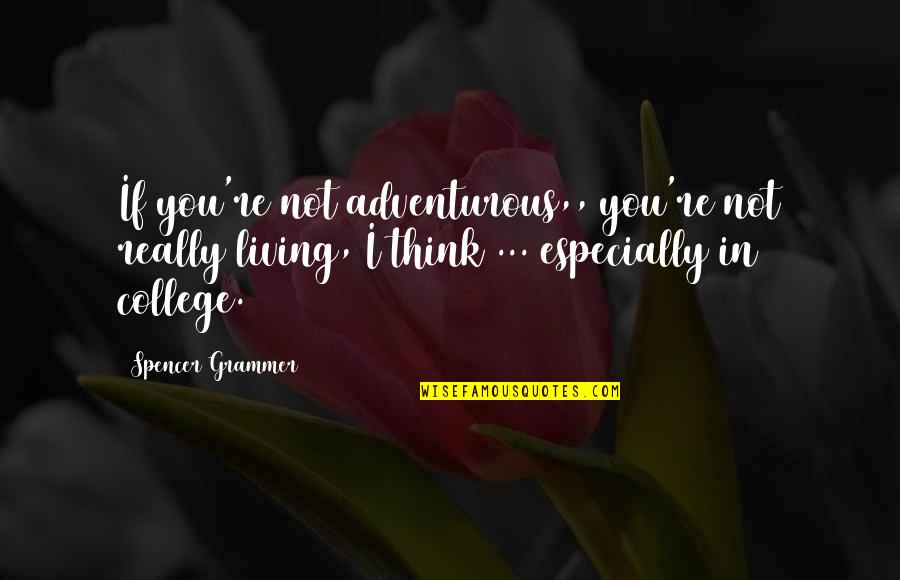 Not Really Living Quotes By Spencer Grammer: If you're not adventurous,, you're not really living, Not Really Living Quotes By Spencer Grammer: If you're not adventurous,, you're not really living,