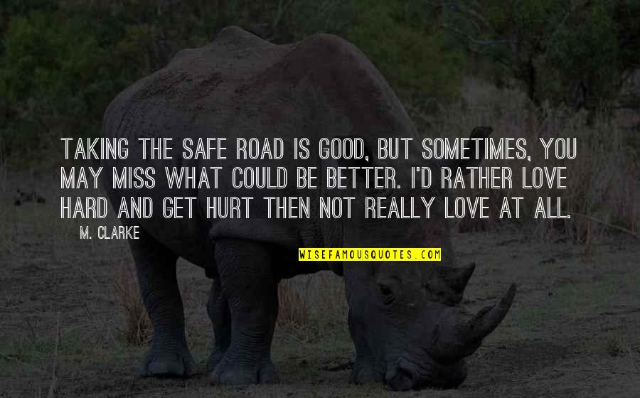 Not Really Love Quotes By M. Clarke: Taking the safe road is good, but sometimes, Not Really Love Quotes By M. Clarke: Taking the safe road is good, but sometimes,