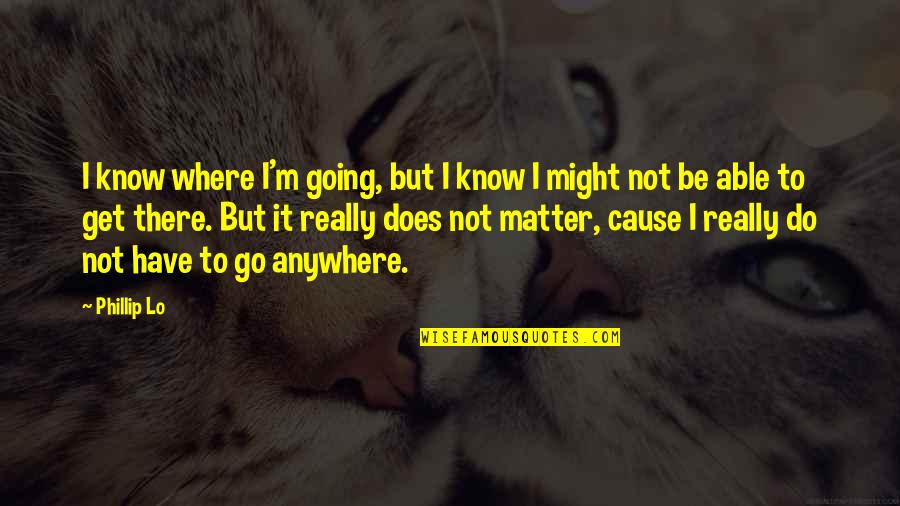 Not Really Love Quotes By Phillip Lo: I know where I'm going, but I know Not Really Love Quotes By Phillip Lo: I know where I'm going, but I know