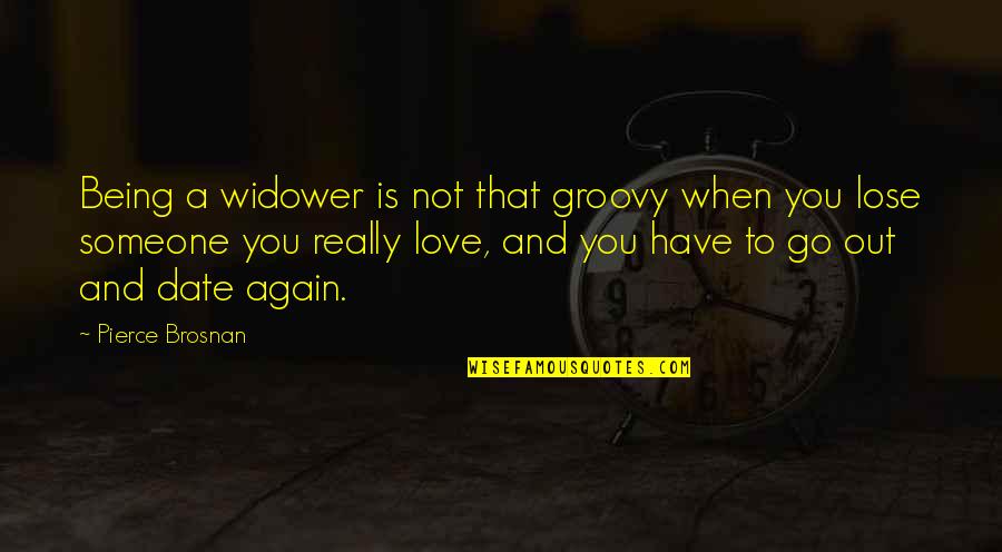 Not Really Love Quotes By Pierce Brosnan: Being a widower is not that groovy when Not Really Love Quotes By Pierce Brosnan: Being a widower is not that groovy when