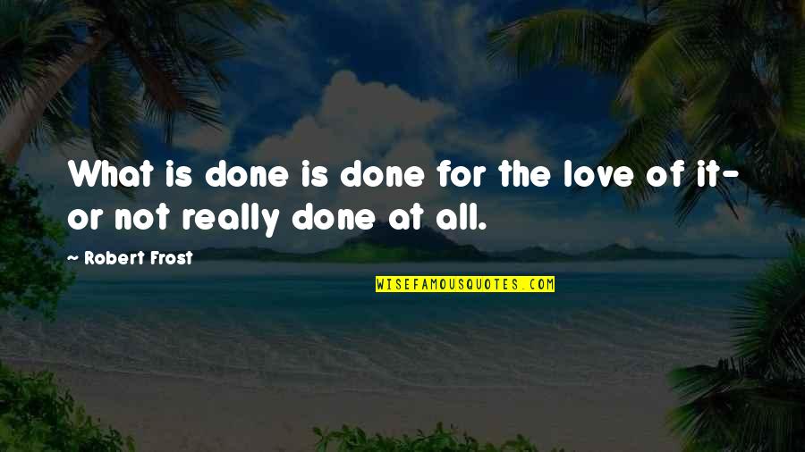 Not Really Love Quotes By Robert Frost: What is done is done for the love