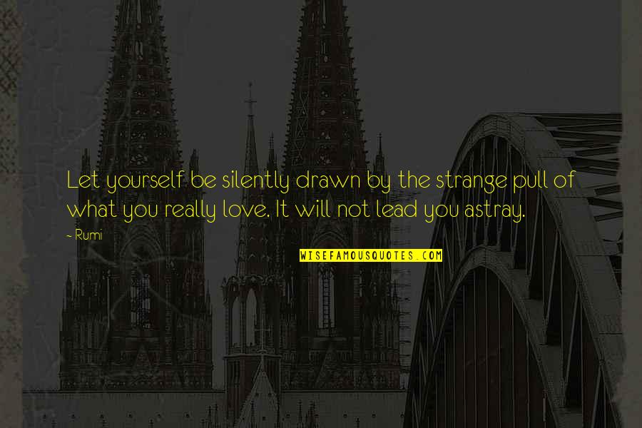 Not Really Love Quotes By Rumi: Let yourself be silently drawn by the strange Not Really Love Quotes By Rumi: Let yourself be silently drawn by the strange