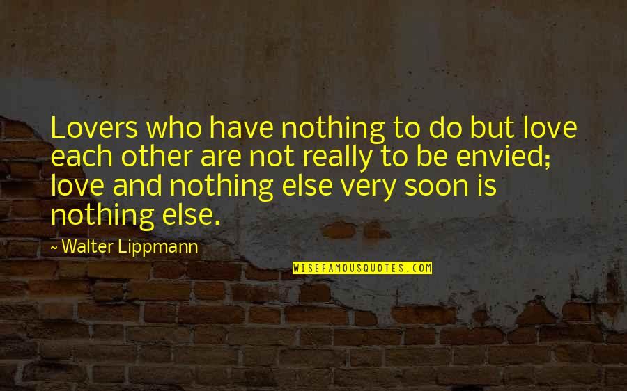 Not Really Love Quotes By Walter Lippmann: Lovers who have nothing to do but love Not Really Love Quotes By Walter Lippmann: Lovers who have nothing to do but love