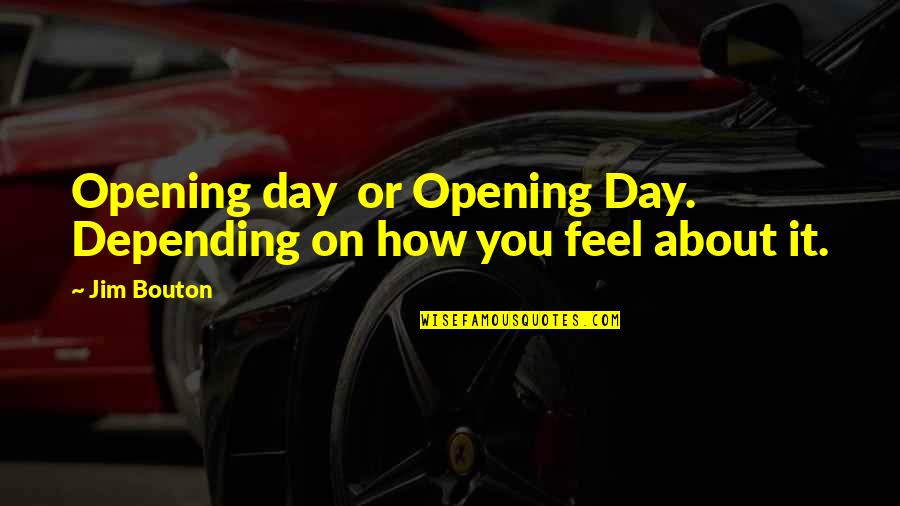 Not Really Sure How To Feel About It Quotes By Jim Bouton: Opening day or Opening Day. Depending on how