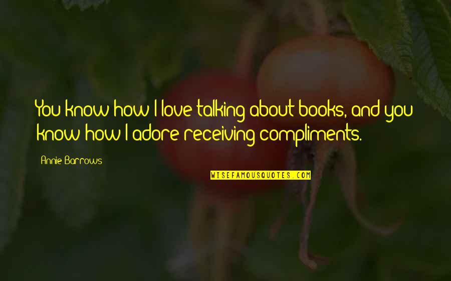 Not Receiving Love Quotes By Annie Barrows: You know how I love talking about books,