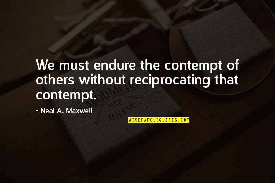 Not Reciprocating Quotes By Neal A. Maxwell: We must endure the contempt of others without