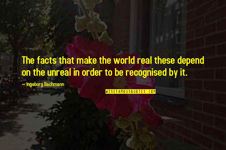Not Recognised Quotes By Ingeborg Bachmann: The facts that make the world real these