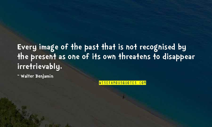 Not Recognised Quotes By Walter Benjamin: Every image of the past that is not