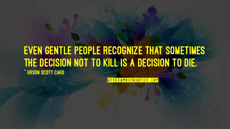 Not Recognize Quotes By Orson Scott Card: Even gentle people recognize that sometimes the decision