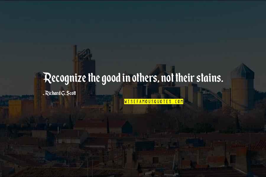 Not Recognize Quotes By Richard G. Scott: Recognize the good in others, not their stains.