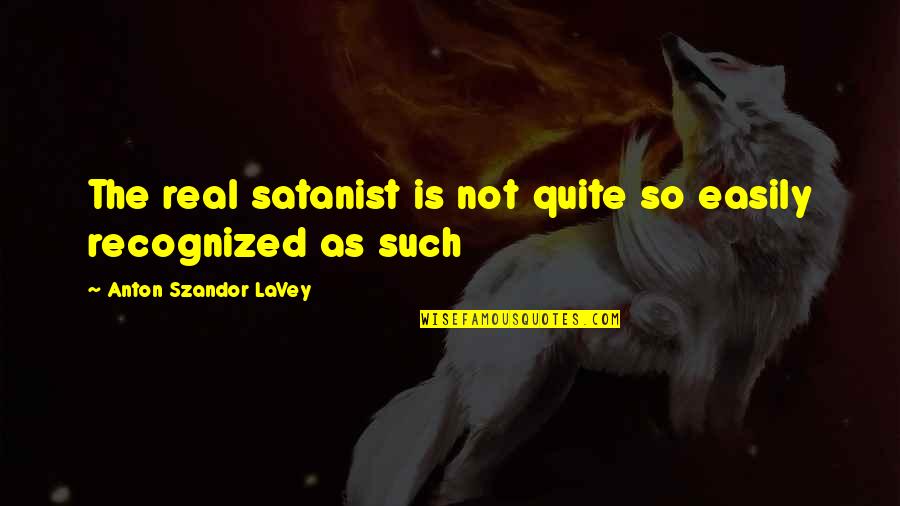 Not Recognized Quotes By Anton Szandor LaVey: The real satanist is not quite so easily