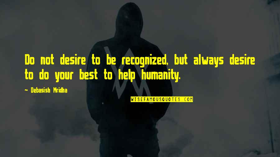 Not Recognized Quotes By Debasish Mridha: Do not desire to be recognized, but always
