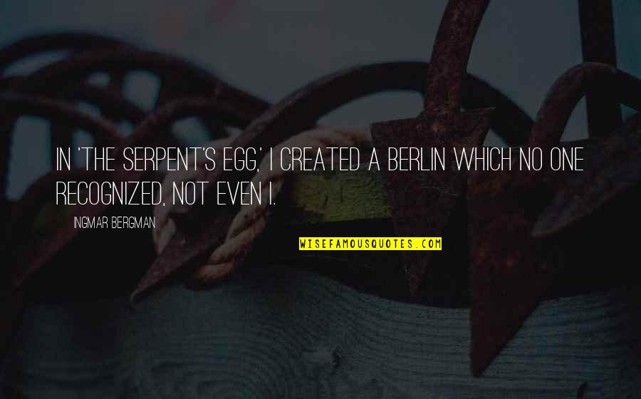 Not Recognized Quotes By Ingmar Bergman: In 'The Serpent's Egg,' I created a Berlin