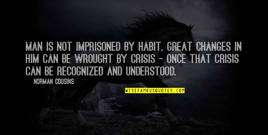 Not Recognized Quotes By Norman Cousins: Man is not imprisoned by habit. Great changes