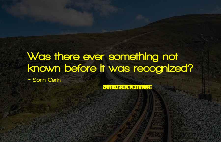Not Recognized Quotes By Sorin Cerin: Was there ever something not known before it