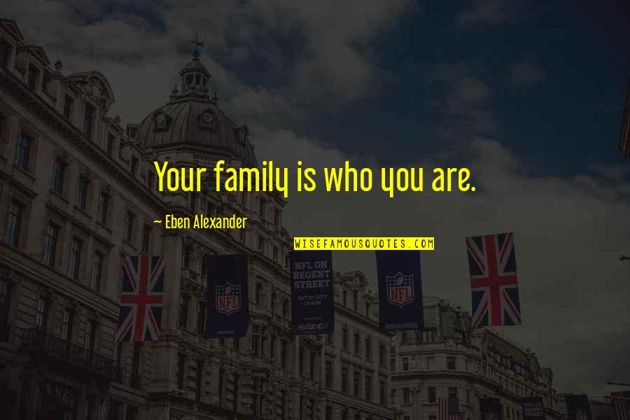 Not Recognizing Talent Quotes By Eben Alexander: Your family is who you are.