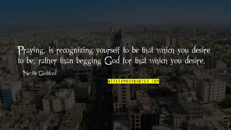 Not Recognizing Yourself Quotes By Neville Goddard: Praying, is recognizing yourself to be that which