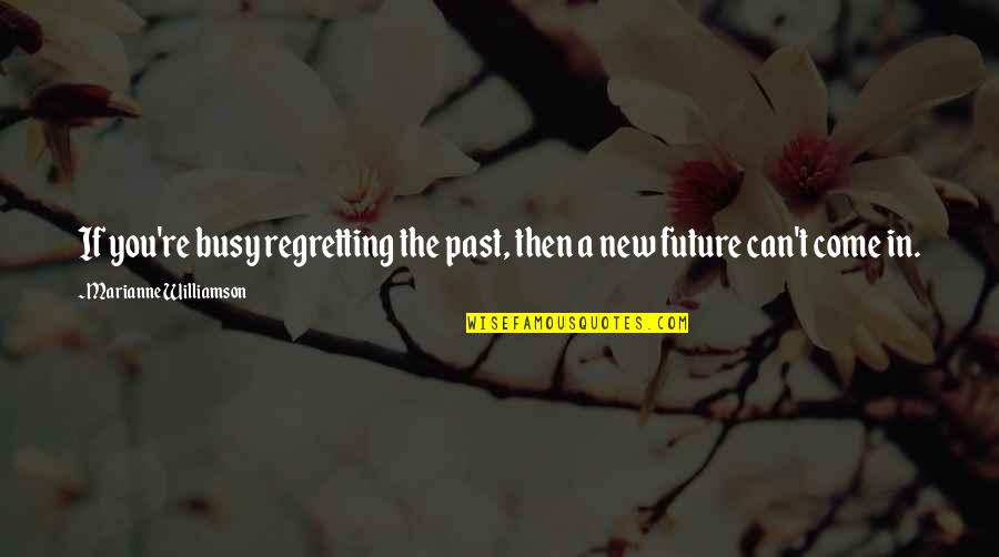 Not Regretting The Past Quotes By Marianne Williamson: If you're busy regretting the past, then a