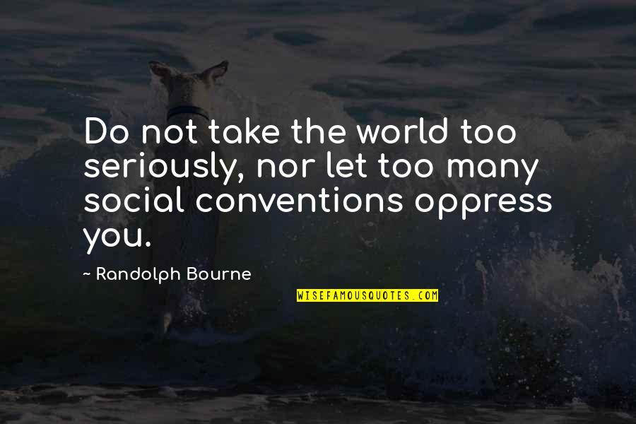 Not Regretting The Past Quotes By Randolph Bourne: Do not take the world too seriously, nor