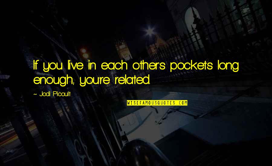 Not Related But Family Quotes By Jodi Picoult: If you live in each other's pockets long