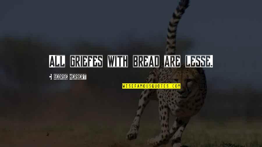 Not Reliable Friends Quotes By George Herbert: All griefes with bread are lesse.