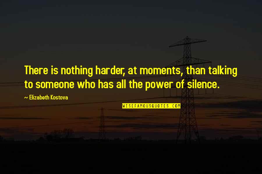 Not Remaining Silent Quotes By Elizabeth Kostova: There is nothing harder, at moments, than talking