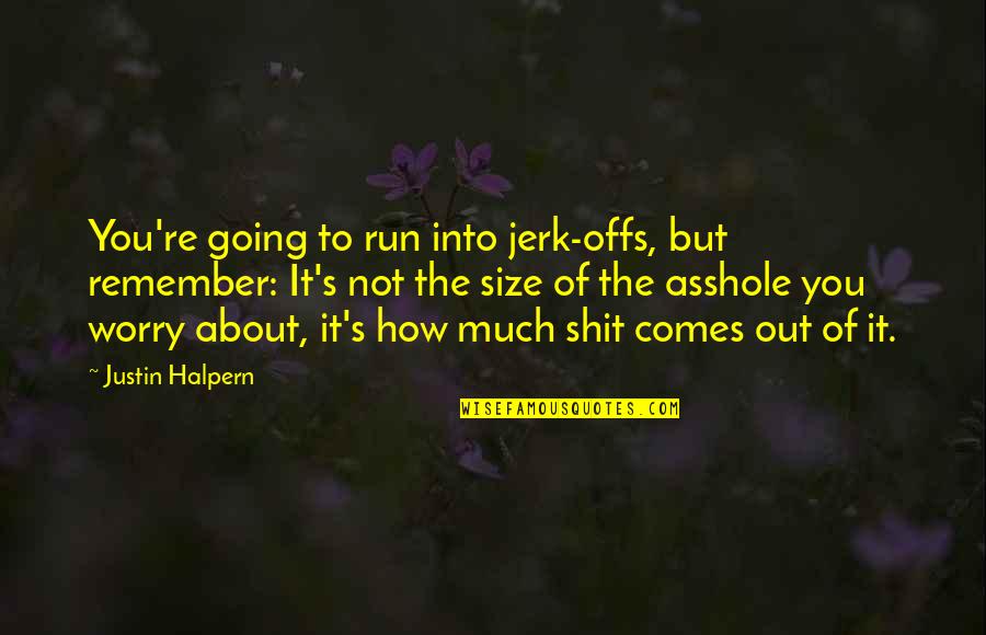 Not Remember Quotes By Justin Halpern: You're going to run into jerk-offs, but remember: