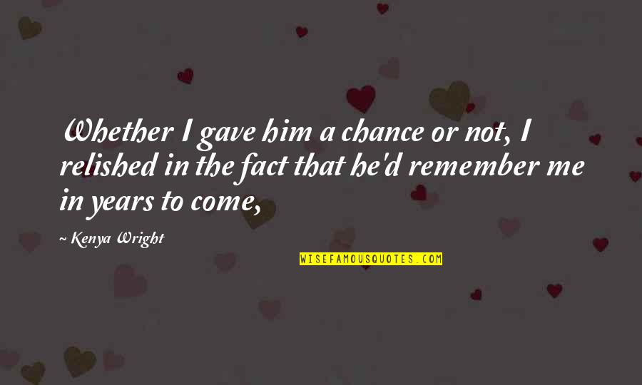 Not Remember Quotes By Kenya Wright: Whether I gave him a chance or not,