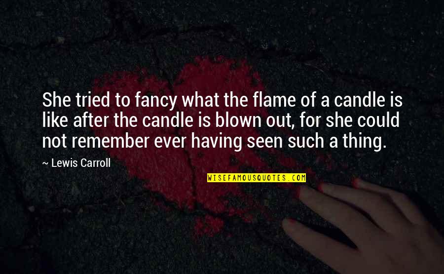 Not Remember Quotes By Lewis Carroll: She tried to fancy what the flame of