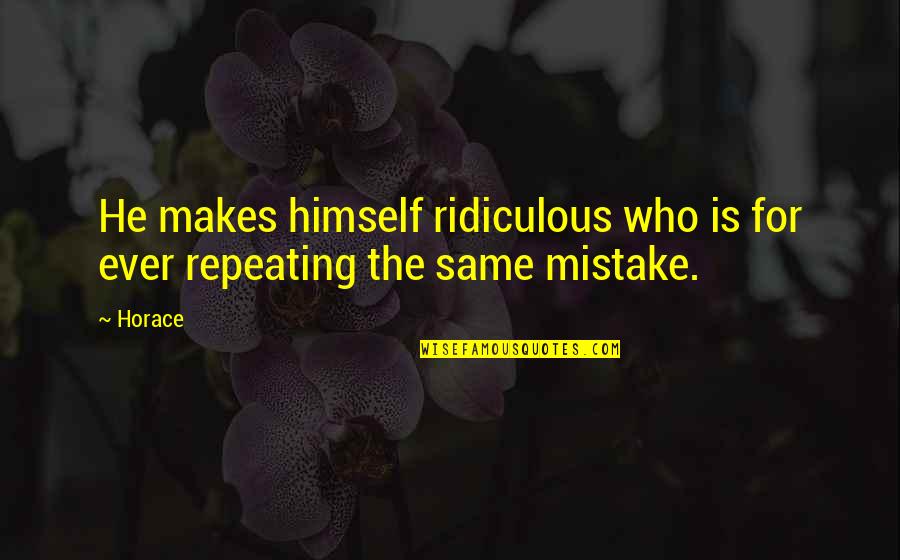 Not Repeating Mistakes Quotes By Horace: He makes himself ridiculous who is for ever