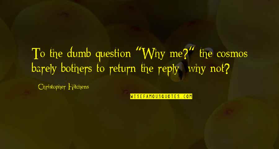 Not Reply Quotes By Christopher Hitchens: To the dumb question "Why me?" the cosmos