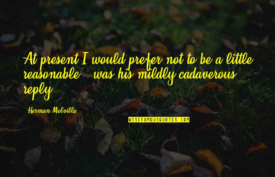 Not Reply Quotes By Herman Melville: At present I would prefer not to be
