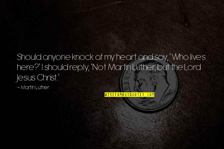 Not Reply Quotes By Martin Luther: Should anyone knock at my heart and say,