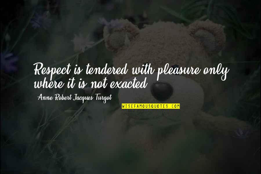 Not Respect Quotes By Anne-Robert-Jacques Turgot: Respect is tendered with pleasure only where it