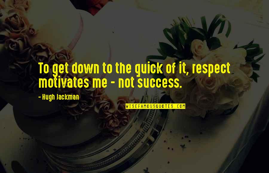 Not Respect Quotes By Hugh Jackman: To get down to the quick of it,