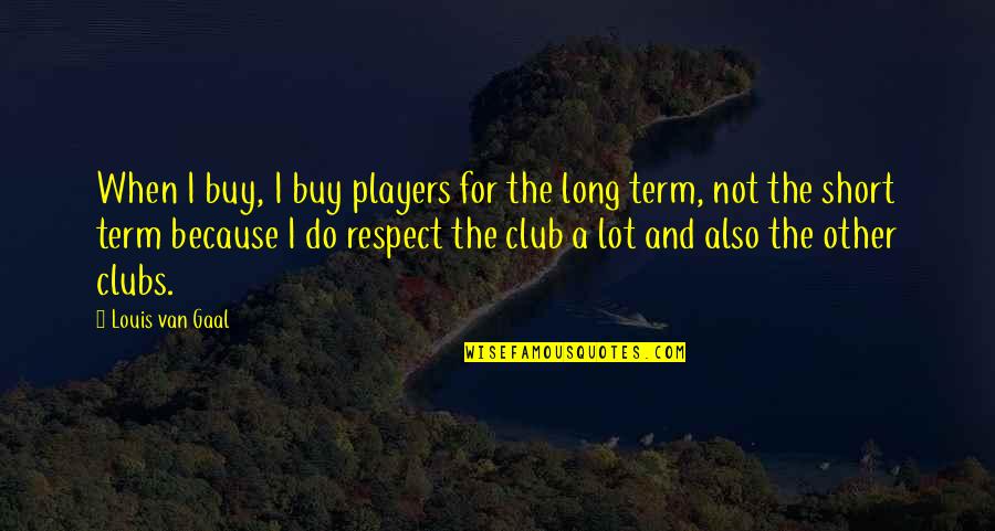 Not Respect Quotes By Louis Van Gaal: When I buy, I buy players for the