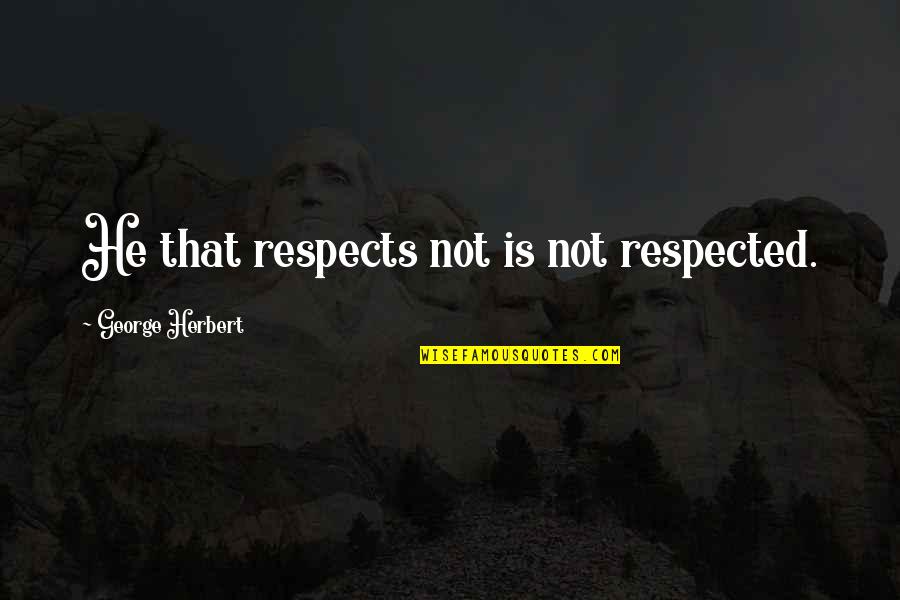 Not Respected Quotes By George Herbert: He that respects not is not respected.