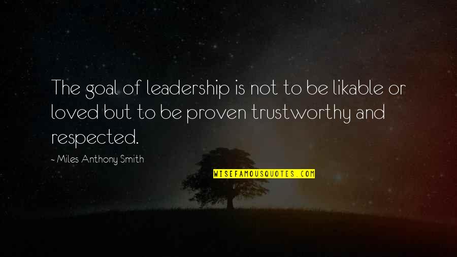 Not Respected Quotes By Miles Anthony Smith: The goal of leadership is not to be