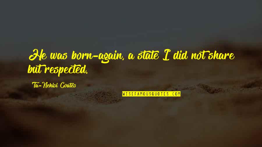 Not Respected Quotes By Ta-Nehisi Coates: He was born-again, a state I did not