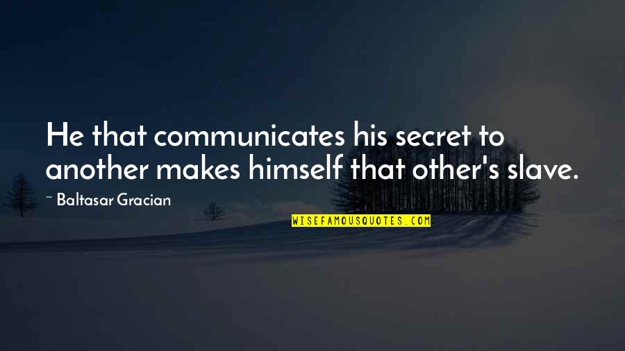 Not Respecting Yourself Quotes By Baltasar Gracian: He that communicates his secret to another makes
