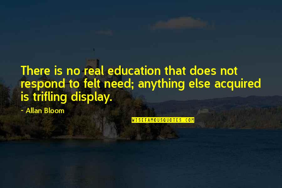 Not Respond Quotes By Allan Bloom: There is no real education that does not