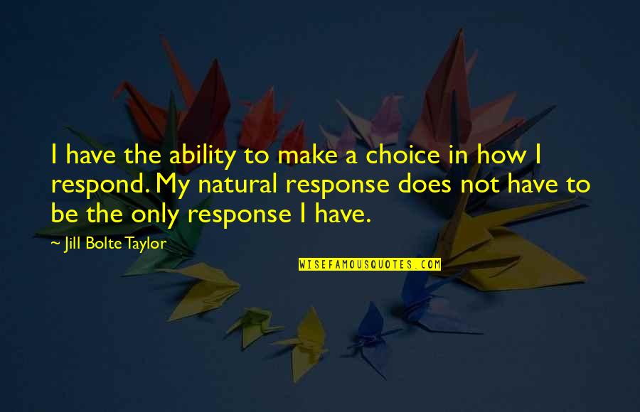 Not Respond Quotes By Jill Bolte Taylor: I have the ability to make a choice