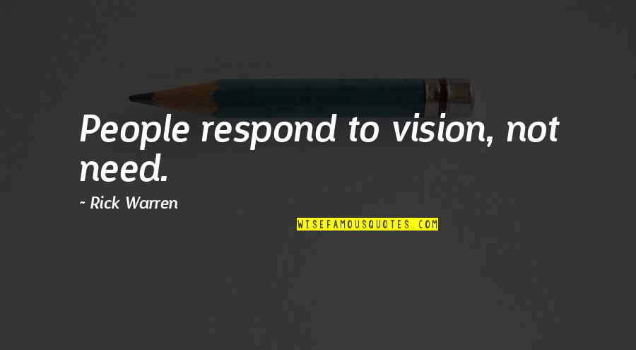 Not Respond Quotes By Rick Warren: People respond to vision, not need.