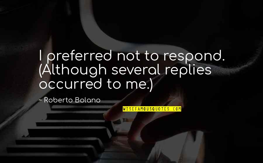 Not Respond Quotes By Roberto Bolano: I preferred not to respond. (Although several replies