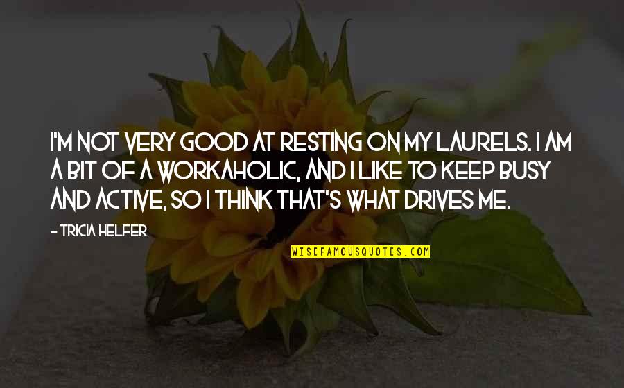 Not Resting On Your Laurels Quotes By Tricia Helfer: I'm not very good at resting on my