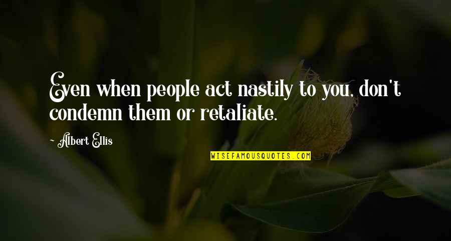 Not Retaliate Quotes By Albert Ellis: Even when people act nastily to you, don't